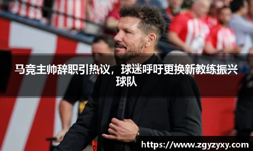 马竞主帅辞职引热议，球迷呼吁更换新教练振兴球队