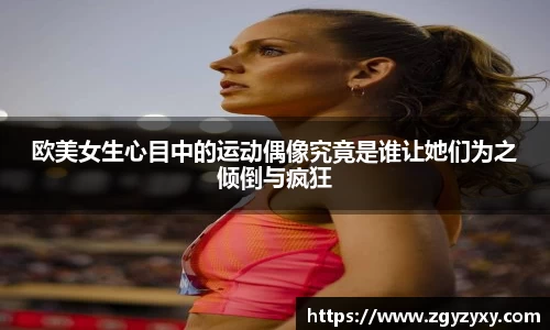 欧美女生心目中的运动偶像究竟是谁让她们为之倾倒与疯狂