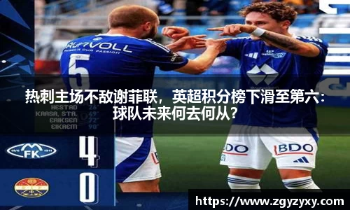 热刺主场不敌谢菲联，英超积分榜下滑至第六：球队未来何去何从？