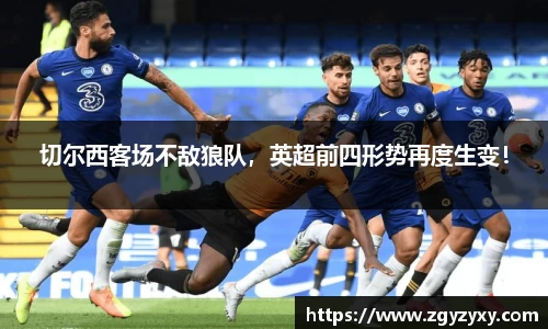 切尔西客场不敌狼队，英超前四形势再度生变！