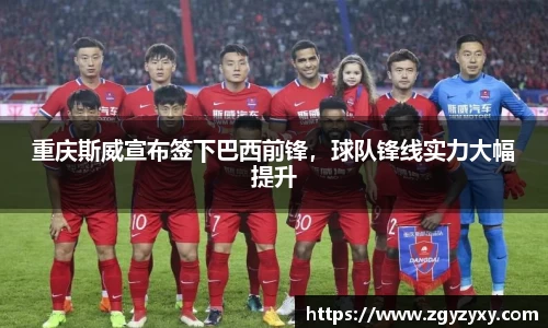 重庆斯威宣布签下巴西前锋，球队锋线实力大幅提升