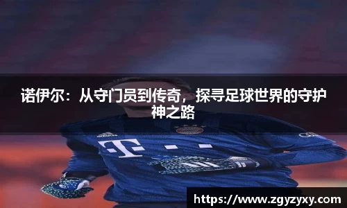 诺伊尔：从守门员到传奇，探寻足球世界的守护神之路