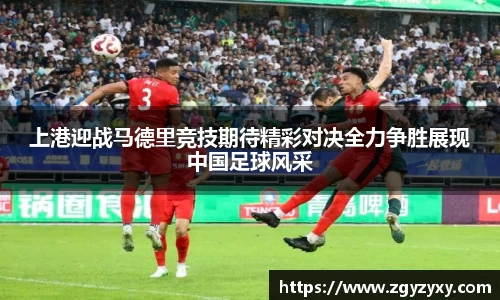 上港迎战马德里竞技期待精彩对决全力争胜展现中国足球风采