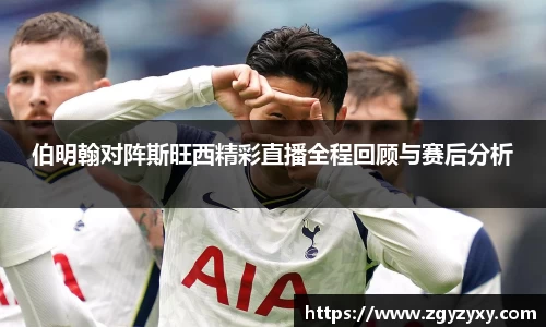 伯明翰对阵斯旺西精彩直播全程回顾与赛后分析