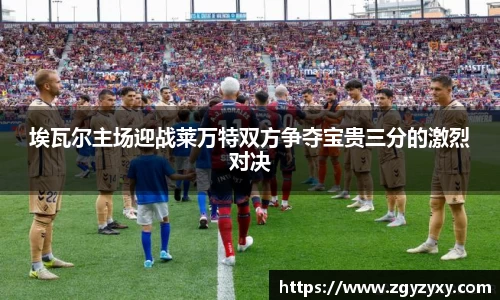 埃瓦尔主场迎战莱万特双方争夺宝贵三分的激烈对决